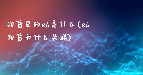 期货里的eb是什么(eb期货和什么关联) (https://www.njaxzs.com/) 期货直播间 第1张