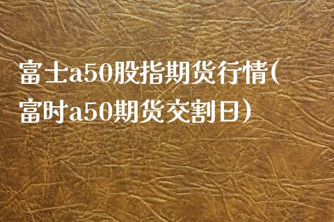 富士a50股指期货行情(富时a50期货交割日) (https://www.njaxzs.com/) 黄金期货 第1张