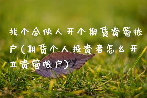 找个合伙人开个期货资管帐户(期货个人投资者怎么开立资管帐户) (https://www.njaxzs.com/) 黄金期货 第1张