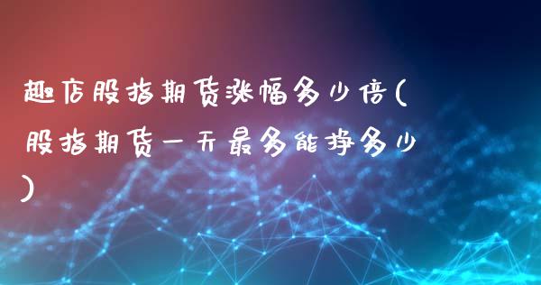 趣店股指期货涨幅多少倍(股指期货一天最多能挣多少) (https://www.njaxzs.com/) 黄金期货 第1张