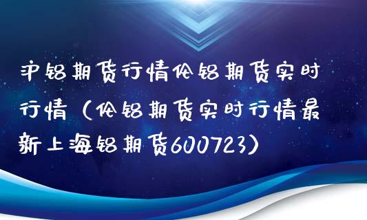 沪铝期货行情伦铝期货实时行情（伦铝期货实时行情最新上海铝期货600723） (https://www.njaxzs.com/) 原油期货 第1张