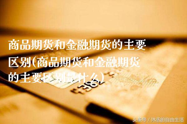 商品期货和金融期货的主要区别(商品期货和金融期货的主要区别是什么) (https://www.njaxzs.com/) 期货直播间 第1张