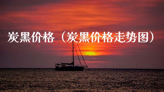 炭黑(炭黑走势图) 期货开户 第1张-爱新财经 炭黑(炭黑走势图) (https://www.njaxzs.com/) 期货开户 第1张