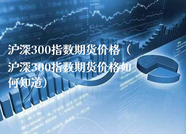 沪深300指数期货（沪深300指数期货如何知道） (https://www.njaxzs.com/) 内盘期货 第1张