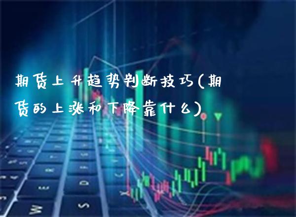 期货上升趋势判断技巧(期货的上涨和下降靠什么) (https://www.njaxzs.com/) 原油期货 第1张