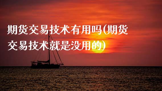 期货交易技术有用吗(期货交易技术就是没用的) (https://www.njaxzs.com/) 原油期货 第1张