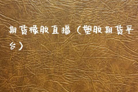 期货橡胶直播（塑胶期货平台） (https://www.njaxzs.com/) 期货行情 第1张