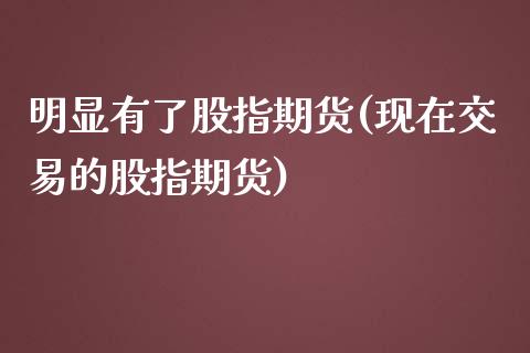 明显有了股指期货(现在交易的股指期货) (https://www.njaxzs.com/) 期货直播间 第1张