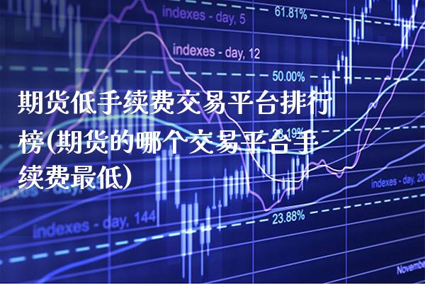 期货低手续费交易平台排行榜(期货的哪个交易平台手续费最低) (https://www.njaxzs.com/) 期货行情 第1张