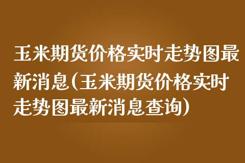 玉米期货价格实时走势图最新消息(玉米期货价格实时走势图最新消息查询) (https://www.njaxzs.com/) 黄金期货 第1张