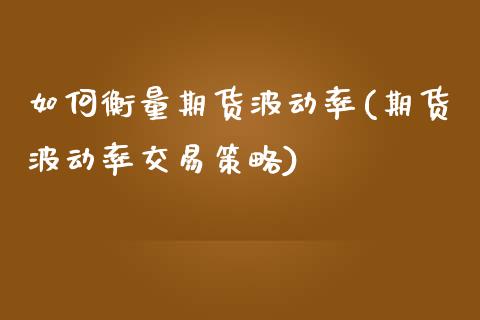如何衡量期货波动率(期货波动率交易策略) (https://www.njaxzs.com/) 期货投资 第1张