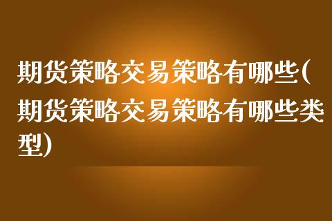 期货策略交易策略有哪些(期货策略交易策略有哪些类型) (https://www.njaxzs.com/) 期货直播间 第1张