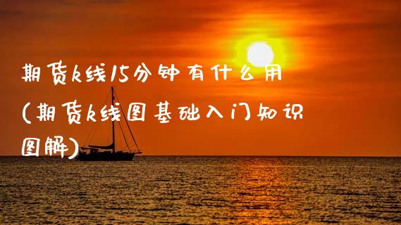 期货k线15分钟有什么用(期货k线图基础入门知识图解) (https://www.njaxzs.com/) 期货投资 第1张