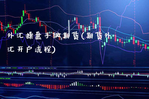 外汇操盘手做期货(期货外汇开户流程) (https://www.njaxzs.com/) 期货直播间 第1张