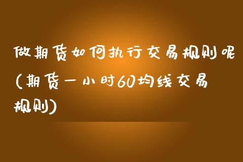 做期货如何执行交易规则呢(期货一小时60均线交易规则) (https://www.njaxzs.com/) 期货直播间 第1张