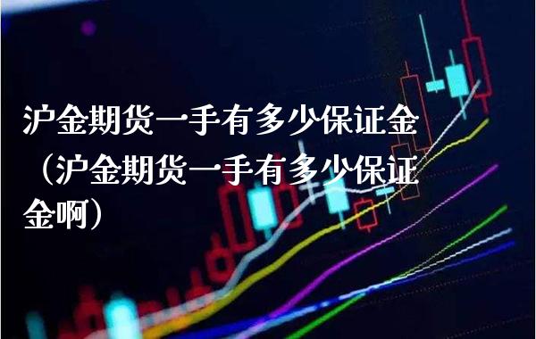 沪金期货一手有多少保证金（沪金期货一手有多少保证金啊） (https://www.njaxzs.com/) 期货直播间 第1张