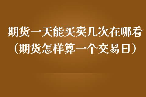 期货一天能买卖几次在哪看（期货怎样算一个交易日） (https://www.njaxzs.com/) 期货直播间 第1张