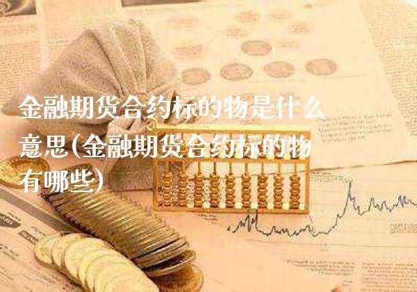 金融期货合约标的物是什么意思(金融期货合约标的物有哪些) (https://www.njaxzs.com/) 期货开户 第1张