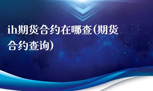 ih期货合约在哪查(期货合约查询) (https://www.njaxzs.com/) 期货行情 第1张