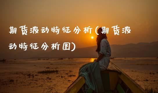 期货波动特征分析(期货波动特征分析图) (https://www.njaxzs.com/) 期货直播间 第1张