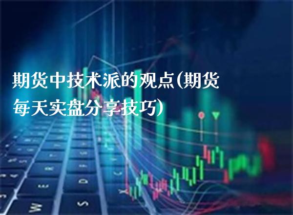 期货中技术派的观点(期货每天实盘分享技巧) (https://www.njaxzs.com/) 内盘期货 第1张