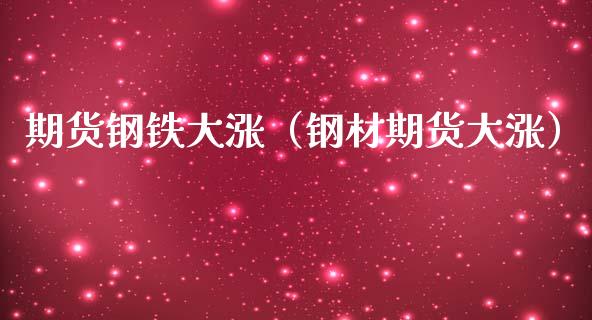 期货钢铁大涨（钢材期货大涨） (https://www.njaxzs.com/) 期货直播间 第1张