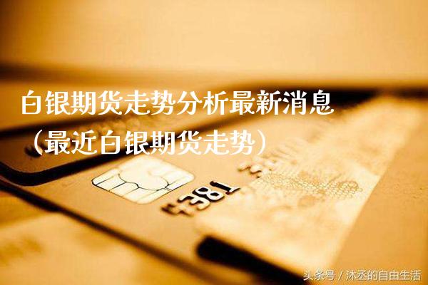 白银期货走势分析最新消息（最近白银期货走势） (https://www.njaxzs.com/) 期货行情 第1张