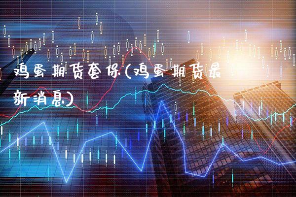 鸡蛋期货套保(鸡蛋期货最新消息) (https://www.njaxzs.com/) 黄金期货 第1张