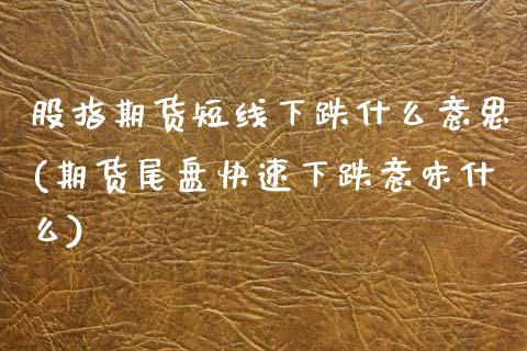 股指期货短线下跌什么意思(期货尾盘快速下跌意味什么) (https://www.njaxzs.com/) 黄金期货 第1张