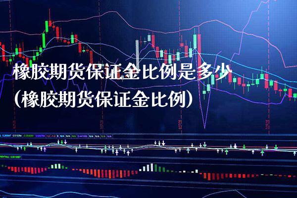 橡胶期货保证金比例是多少(橡胶期货保证金比例) (https://www.njaxzs.com/) 期货开户 第1张