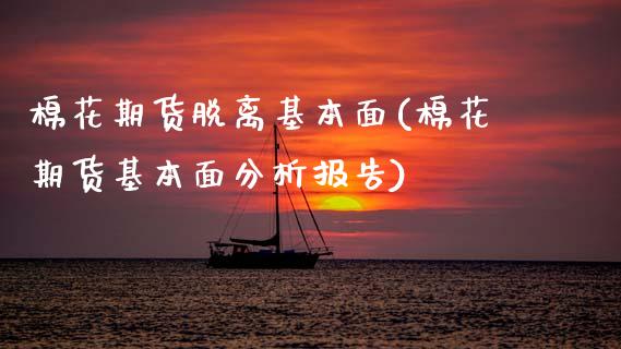 棉花期货脱离基本面(棉花期货基本面分析报告) (https://www.njaxzs.com/) 期货直播间 第1张