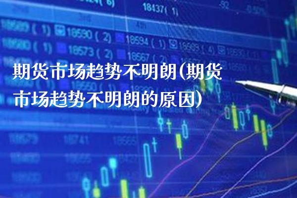 期货市场趋势不明朗(期货市场趋势不明朗的原因) (https://www.njaxzs.com/) 黄金期货 第1张