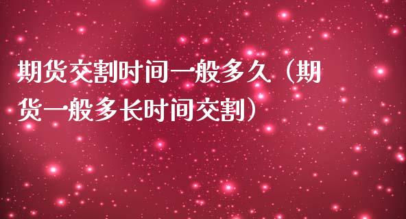 期货交割时间一般多久（期货一般多长时间交割） (https://www.njaxzs.com/) 内盘期货 第1张