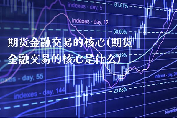 期货金融交易的核心(期货金融交易的核心是什么) (https://www.njaxzs.com/) 期货开户 第1张