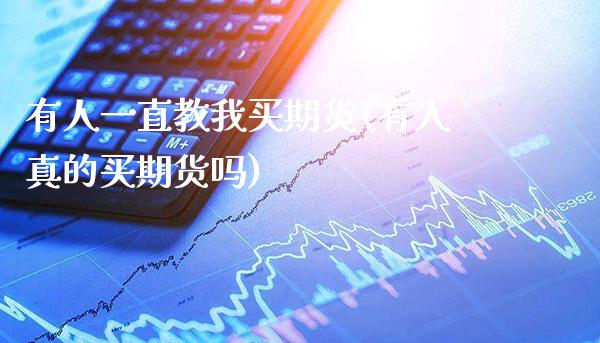有人一直教我买期货(有人真的买期货吗) (https://www.njaxzs.com/) 黄金期货 第1张