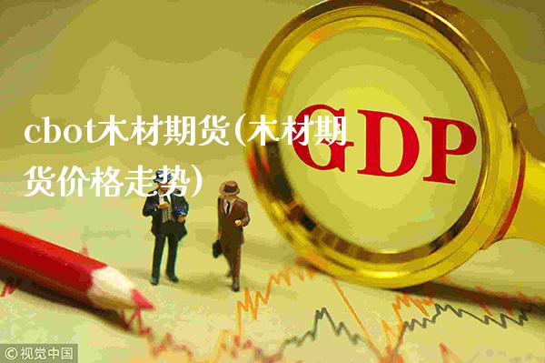 cbot木材期货(木材期货价格走势) (https://www.njaxzs.com/) 期货直播间 第1张