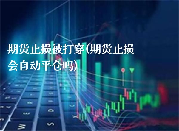 期货止损被打穿(期货止损会自动平仓吗) (https://www.njaxzs.com/) 期货投资 第1张