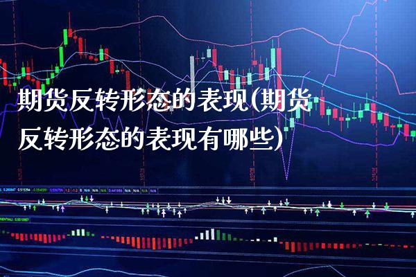 期货反转形态的表现(期货反转形态的表现有哪些) (https://www.njaxzs.com/) 期货直播间 第1张