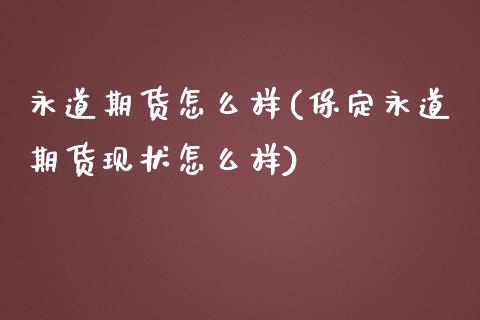 永道期货怎么样(保定永道期货现状怎么样) (https://www.njaxzs.com/) 原油期货 第1张