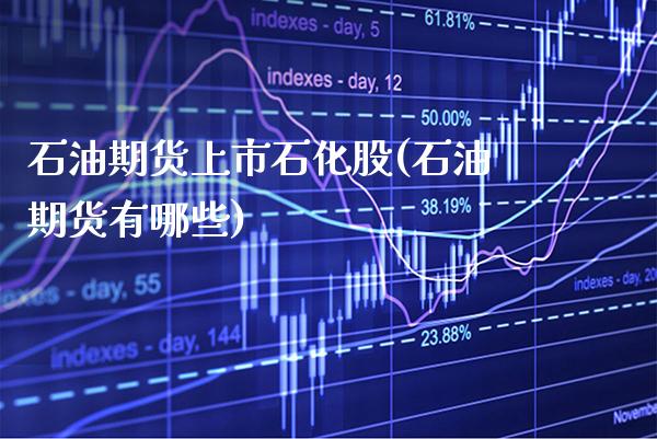 石油期货上市石化股(石油期货有哪些) (https://www.njaxzs.com/) 期货行情 第1张