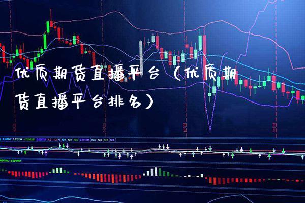 优质期货直播平台（优质期货直播平台排名） (https://www.njaxzs.com/) 原油期货 第1张