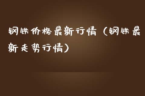 钢铁最新行情（钢铁最新走势行情） (https://www.njaxzs.com/) 内盘期货 第1张