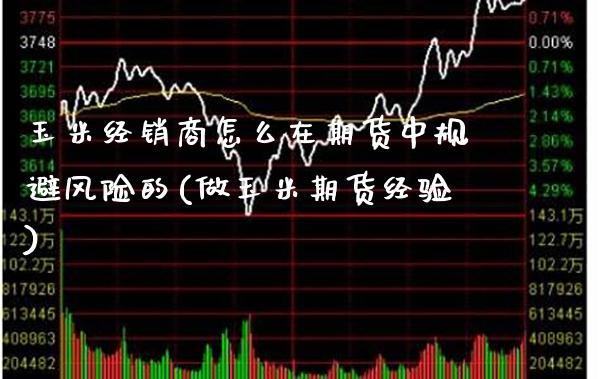 玉米经销商怎么在期货中规避风险的(做玉米期货经验) (https://www.njaxzs.com/) 期货行情 第1张