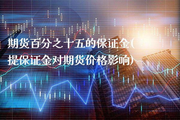 期货百分之十五的保证金(提保证金对期货价格影响) (https://www.njaxzs.com/) 期货投资 第1张
