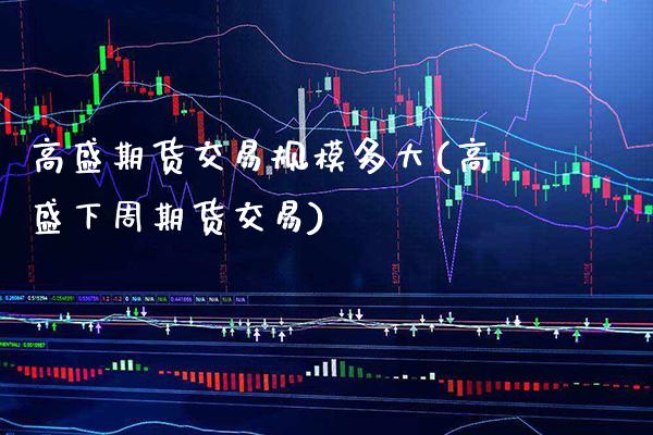 高盛期货交易规模多大(高盛下周期货交易) (https://www.njaxzs.com/) 期货行情 第1张