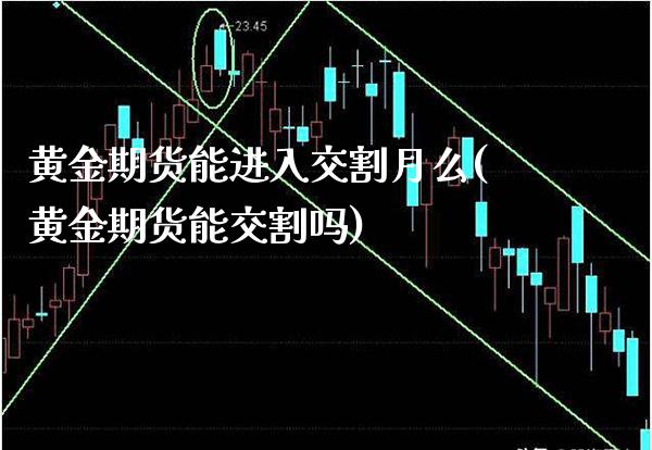 黄金期货能进入交割月么(黄金期货能交割吗) (https://www.njaxzs.com/) 期货行情 第1张