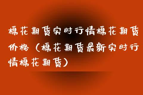 棉花期货实时行情棉花期货（棉花期货最新实时行情棉花期货） (https://www.njaxzs.com/) 期货直播间 第1张