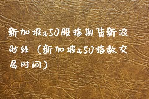 新加坡a50股指期货新浪财经（新加坡a50指数交易时间） (https://www.njaxzs.com/) 期货直播间 第1张
