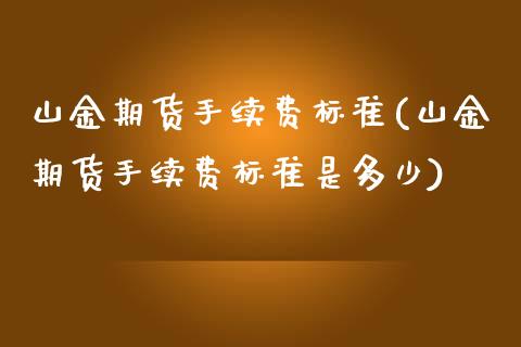 山金期货手续费标准(山金期货手续费标准是多少) (https://www.njaxzs.com/) 期货行情 第1张