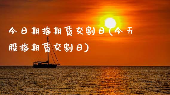 今日期指期货交割日(今天股指期货交割日) (https://www.njaxzs.com/) 原油期货 第1张